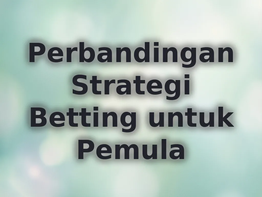 Perbandingan Strategi Betting untuk Pemula