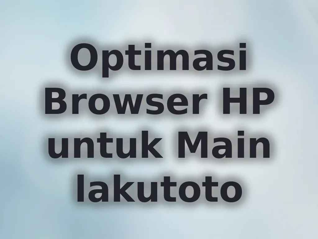 Optimasi Browser HP untuk Main lakutoto